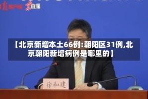 【北京新增本土66例:朝阳区31例,北京朝阳新增病例是哪里的】