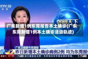 广东新增1例东莞报告本土确诊(广东东莞新增1例本土确诊活动轨迹)