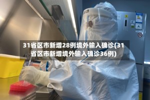 31省区市新增28例境外输入确诊(31省区市新增境外输入确诊36例)