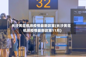 长沙黄花机场疫情最新政策(长沙黄花机场疫情最新政策11月)