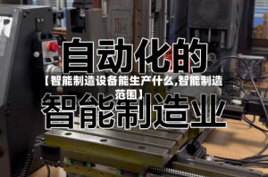 【智能制造设备能生产什么,智能制造范围】