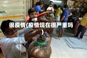 很疫情(疫情现在很严重吗)