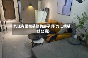九江有带精装修的房子吗(九江精装修公寓)