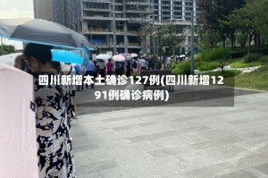 四川新增本土确诊127例(四川新增1291例确诊病例)