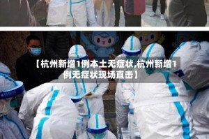 【杭州新增1例本土无症状,杭州新增1例无症状现场直击】
