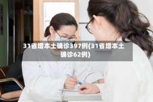 31省增本土确诊397例(31省增本土确诊62例)