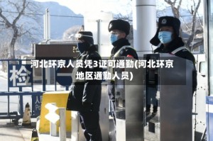 河北环京人员凭3证可通勤(河北环京地区通勤人员)