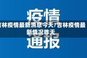 吉林疫情最新消息今天/吉林疫情最新情况昨天