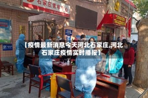 【疫情最新消息今天河北石家庄,河北石家庄疫情实时播报】