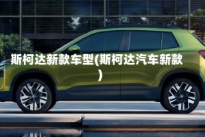 斯柯达新款车型(斯柯达汽车新款)