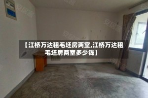 【江桥万达租毛坯房两室,江桥万达租毛坯房两室多少钱】