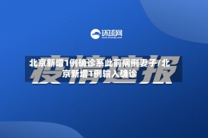 北京新增1例确诊系此前病例妻子/北京新增1例输入确诊