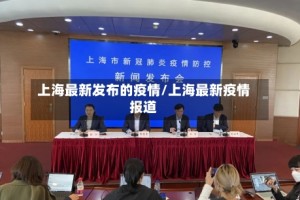 上海最新发布的疫情/上海最新疫情报道