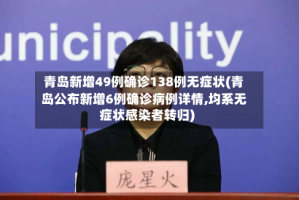 青岛新增49例确诊138例无症状(青岛公布新增6例确诊病例详情,均系无症状感染者转归)