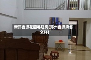 新郑鑫源花园毛坯房(郑州鑫源府怎么样)