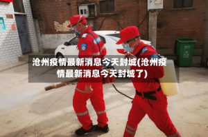 沧州疫情最新消息今天封城(沧州疫情最新消息今天封城了)