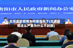 北京此轮疫情为何居高不下(北京疫情这么严重为什么不封路)