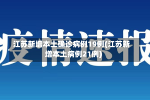 江苏新增本土确诊病例19例(江苏新增本土病例21例)