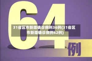 31省区市新增确诊病例36例(31省区市新增确诊病例62例)