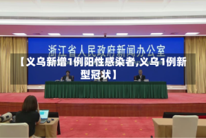 【义乌新增1例阳性感染者,义乌1例新型冠状】