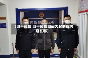 【四平疫情,四平疫情期间火起的烧烤店在哪】