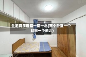 住宅两房卧室一南一北(两个卧室一个朝南一个朝北)