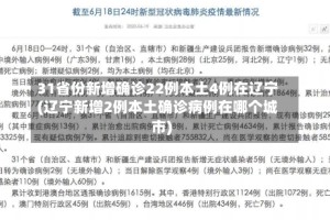 31省份新增确诊22例本土4例在辽宁(辽宁新增2例本土确诊病例在哪个城市)