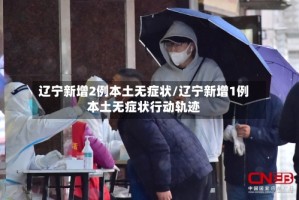 辽宁新增2例本土无症状/辽宁新增1例本土无症状行动轨迹
