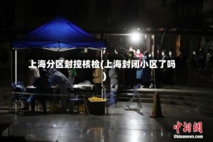 上海分区封控核检(上海封闭小区了吗)