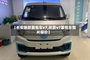 【长安新款面包车v7,长安v7面包车图片报价】