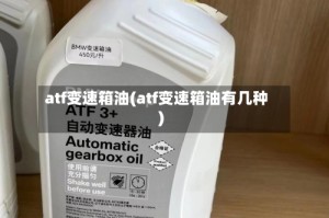 atf变速箱油(atf变速箱油有几种)