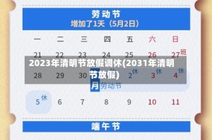 2023年清明节放假调休(2031年清明节放假)