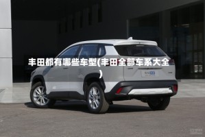 丰田都有哪些车型(丰田全部车系大全)