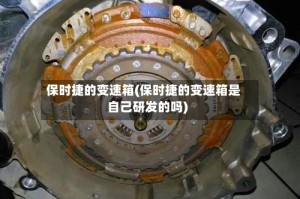 保时捷的变速箱(保时捷的变速箱是自己研发的吗)