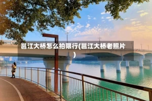 邕江大桥怎么拍限行(邕江大桥老照片)
