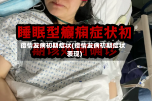 疫情发病初期症状(疫情发病初期症状表现)