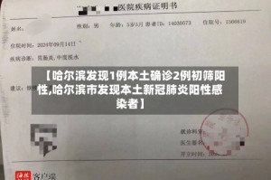 【哈尔滨发现1例本土确诊2例初筛阳性,哈尔滨市发现本土新冠肺炎阳性感染者】