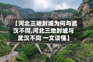 【河北三地封城为何与武汉不同,河北三地封城与武汉不同 一文读懂】