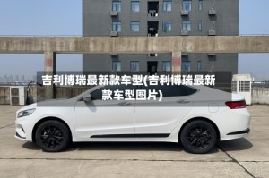 吉利博瑞最新款车型(吉利博瑞最新款车型图片)