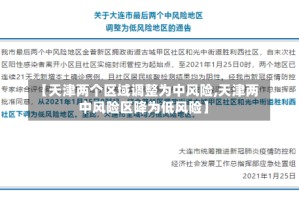 【天津两个区域调整为中风险,天津两中风险区降为低风险】