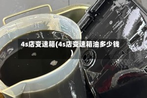 4s店变速箱(4s店变速箱油多少钱)