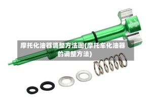 摩托化油器调整方法图(摩托车化油器的调整方法)