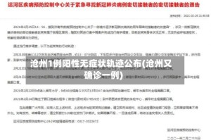 沧州1例阳性无症状轨迹公布(沧州又确诊一例)