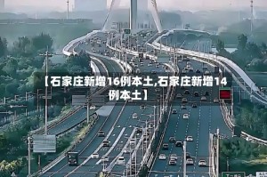 【石家庄新增16例本土,石家庄新增14例本土】