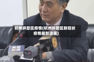 杭州拱墅区疫情(杭州拱墅区新冠状疫情最新进展)