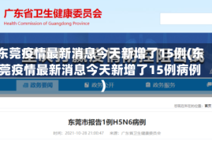 东莞疫情最新消息今天新增了15例(东莞疫情最新消息今天新增了15例病例)