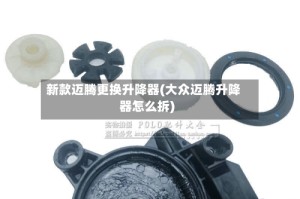 新款迈腾更换升降器(大众迈腾升降器怎么拆)