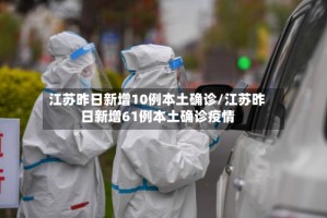 江苏昨日新增10例本土确诊/江苏昨日新增61例本土确诊疫情