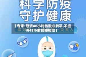 【专家:取消48小时核酸非躺平,不提供48小时核酸检测】