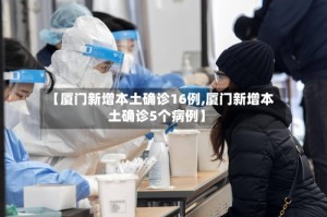 【厦门新增本土确诊16例,厦门新增本土确诊5个病例】